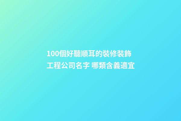 100個好聽順耳的裝修裝飾工程公司名字 哪類含義適宜-第1張-公司起名-玄機派